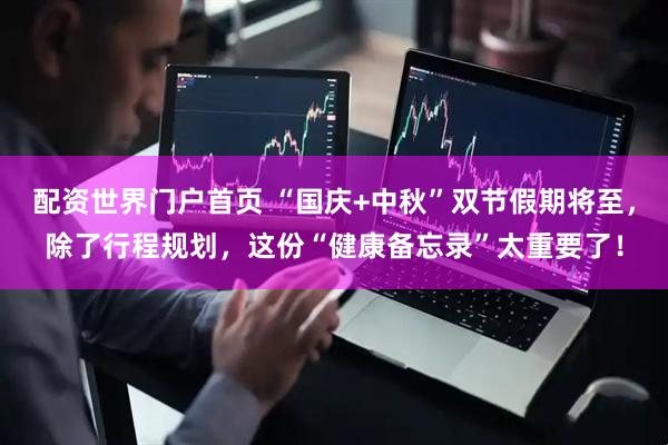 配资世界门户首页 “国庆+中秋”双节假期将至，除了行程规划，这份“健康备忘录”太重要了！