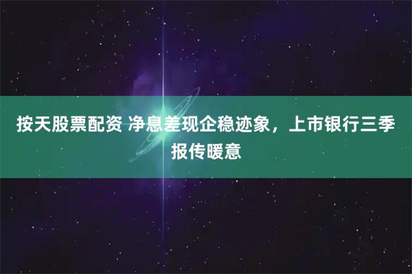 按天股票配资 净息差现企稳迹象，上市银行三季报传暖意