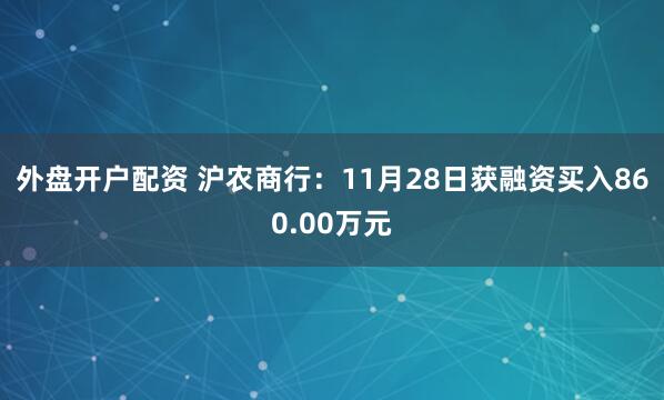 外盘开户配资 沪农商行：11月28日获融资买入860.00万元
