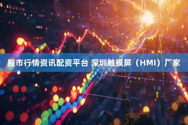 股市行情资讯配资平台 深圳触摸屏（HMI）厂家