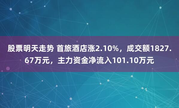 股票明天走势 首旅酒店涨2.10%，成交额1827.67万元，主力资金净流入101.10万元