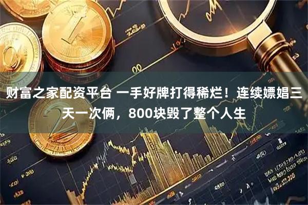 财富之家配资平台 一手好牌打得稀烂！连续嫖娼三天一次俩，800块毁了整个人生